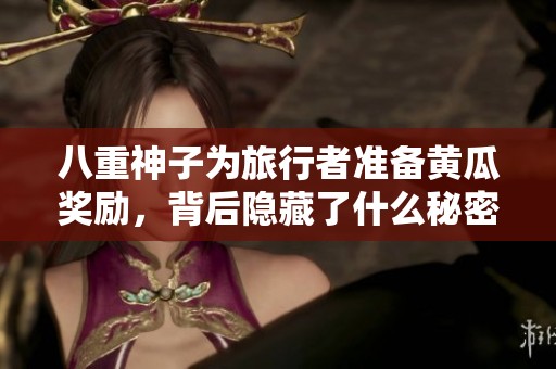 八重神子为旅行者准备黄瓜奖励，背后隐藏了什么秘密？