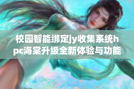 校园智能绑定jy收集系统hpc海棠升级全新体验与功能介绍