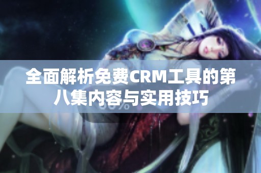 全面解析免费CRM工具的第八集内容与实用技巧