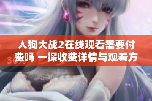 人狗大战2在线观看需要付费吗 一探收费详情与观看方式