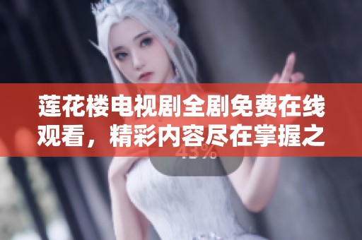 莲花楼电视剧全剧免费在线观看，精彩内容尽在掌握之中