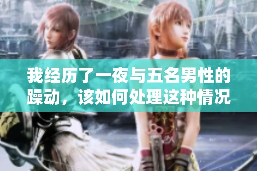 我经历了一夜与五名男性的躁动，该如何处理这种情况呢