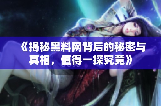 《揭秘黑料网背后的秘密与真相，值得一探究竟》