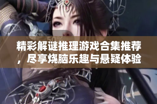 精彩解谜推理游戏合集推荐，尽享烧脑乐趣与悬疑体验