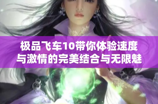 极品飞车10带你体验速度与激情的完美结合与无限魅力