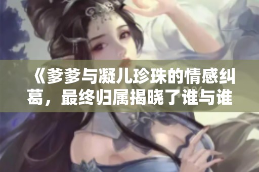 《爹爹与凝儿珍珠的情感纠葛，最终归属揭晓了谁与谁的命运》