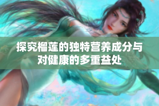 探究榴莲的独特营养成分与对健康的多重益处