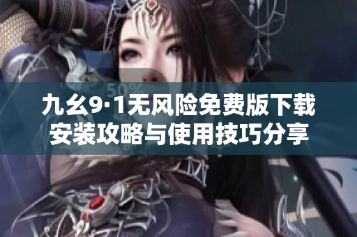 九幺9·1无风险免费版下载安装攻略与使用技巧分享