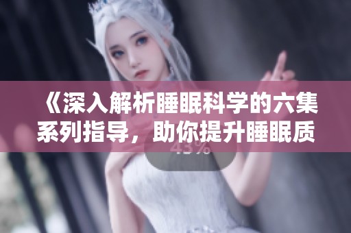 《深入解析睡眠科学的六集系列指导，助你提升睡眠质量》