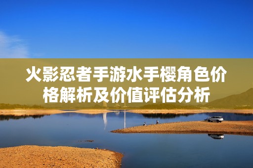火影忍者手游水手樱角色价格解析及价值评估分析
