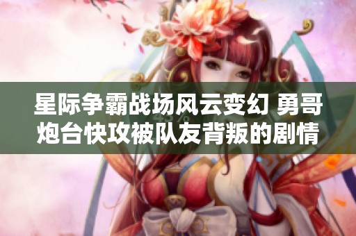 星际争霸战场风云变幻 勇哥炮台快攻被队友背叛的剧情揭秘