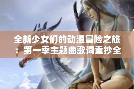 全新少女们的动漫冒险之旅：第一季主题曲歌词重抄全过程