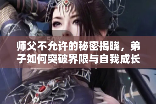 师父不允许的秘密揭晓，弟子如何突破界限与自我成长