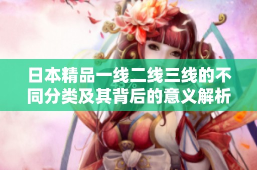 日本精品一线二线三线的不同分类及其背后的意义解析