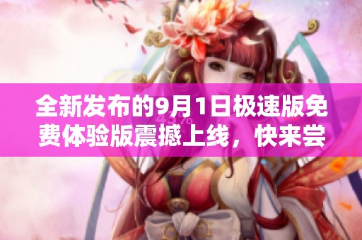 全新发布的9月1日极速版免费体验版震撼上线，快来尝鲜！
