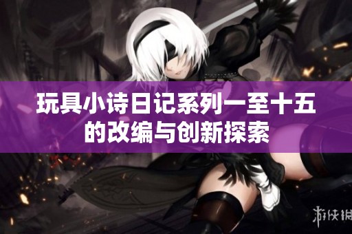 玩具小诗日记系列一至十五的改编与创新探索