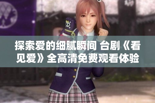 探索爱的细腻瞬间 台剧《看见爱》全高清免费观看体验