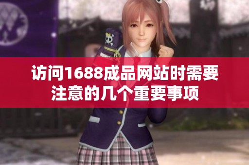 访问1688成品网站时需要注意的几个重要事项