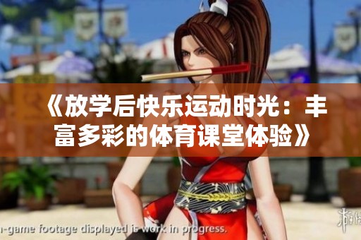 《放学后快乐运动时光：丰富多彩的体育课堂体验》
