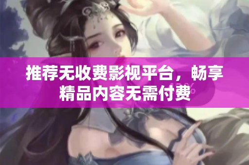 推荐无收费影视平台，畅享精品内容无需付费