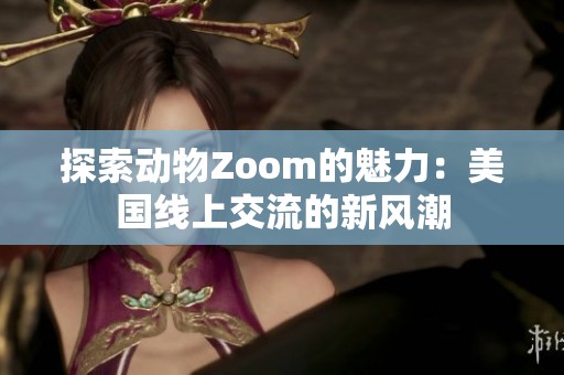 探索动物Zoom的魅力：美国线上交流的新风潮