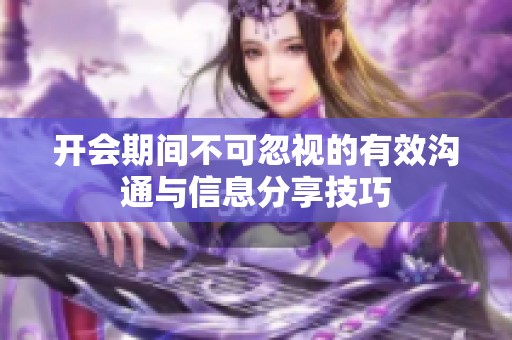 开会期间不可忽视的有效沟通与信息分享技巧