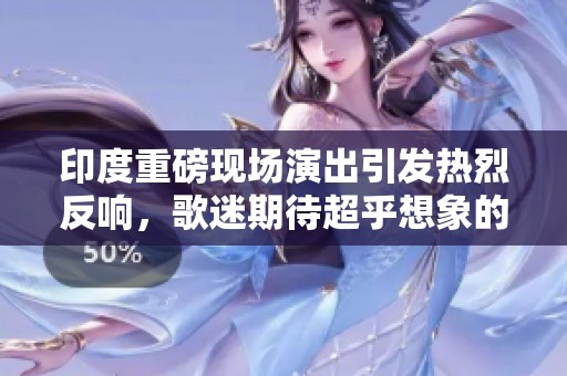 印度重磅现场演出引发热烈反响，歌迷期待超乎想象的表演