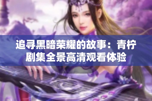追寻黑暗荣耀的故事：青柠剧集全景高清观看体验