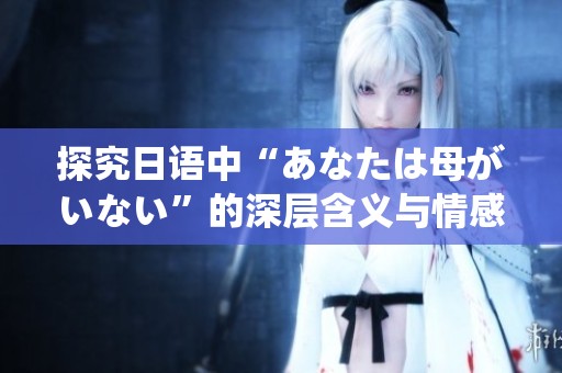 探究日语中“あなたは母がいない”的深层含义与情感表达