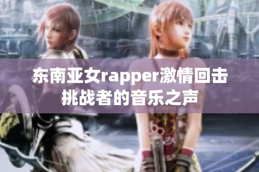 东南亚女rapper激情回击挑战者的音乐之声