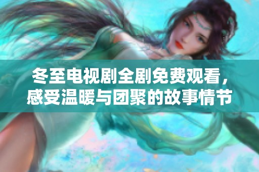 冬至电视剧全剧免费观看，感受温暖与团聚的故事情节