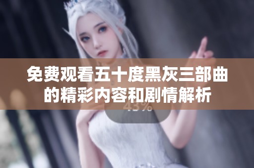 免费观看五十度黑灰三部曲的精彩内容和剧情解析