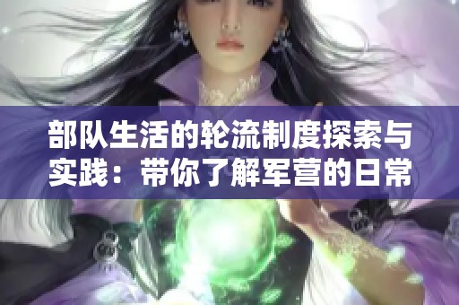 部队生活的轮流制度探索与实践：带你了解军营的日常与挑战