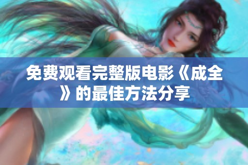 免费观看完整版电影《成全》的最佳方法分享