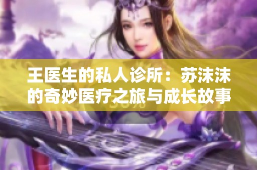 王医生的私人诊所：苏沫沫的奇妙医疗之旅与成长故事