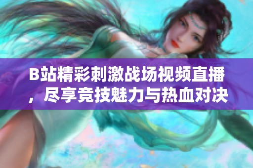 B站精彩刺激战场视频直播，尽享竞技魅力与热血对决