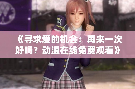《寻求爱的机会：再来一次好吗？动漫在线免费观看》