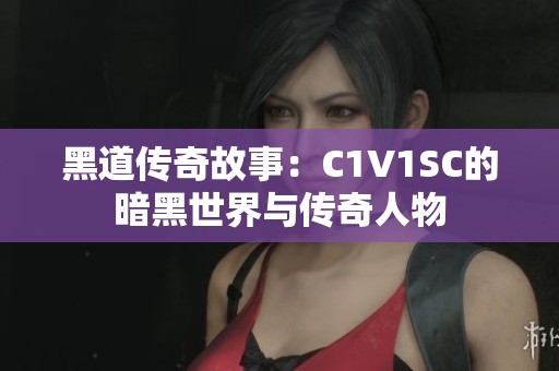 黑道传奇故事：C1V1SC的暗黑世界与传奇人物