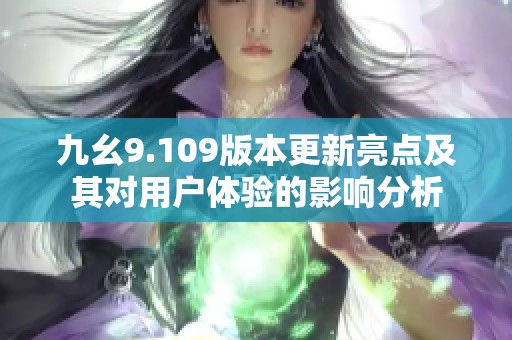 九幺9.109版本更新亮点及其对用户体验的影响分析
