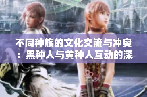 不同种族的文化交流与冲突：黑种人与黄种人互动的深远影响