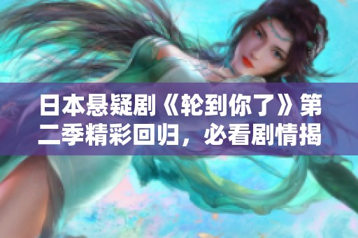 日本悬疑剧《轮到你了》第二季精彩回归，必看剧情揭秘