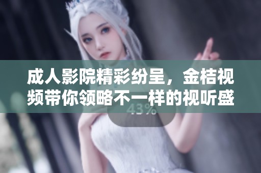 成人影院精彩纷呈，金桔视频带你领略不一样的视听盛宴