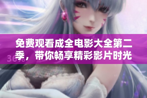 免费观看成全电影大全第二季，带你畅享精彩影片时光