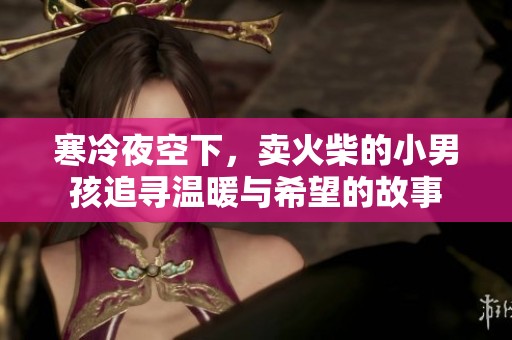 寒冷夜空下，卖火柴的小男孩追寻温暖与希望的故事