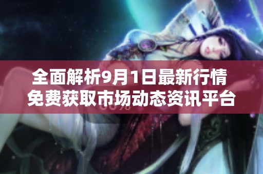 全面解析9月1日最新行情 免费获取市场动态资讯平台推荐