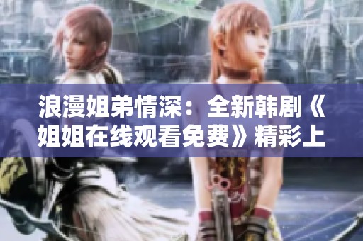 浪漫姐弟情深：全新韩剧《姐姐在线观看免费》精彩上线