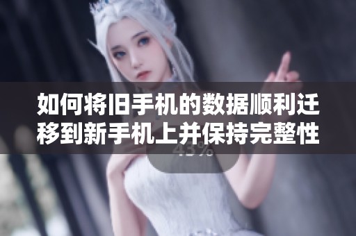 如何将旧手机的数据顺利迁移到新手机上并保持完整性