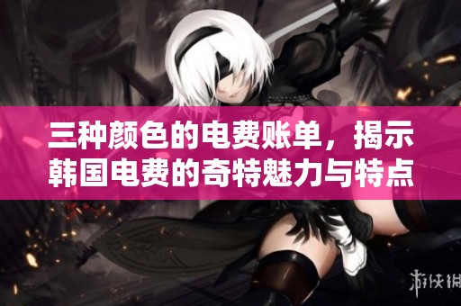三种颜色的电费账单，揭示韩国电费的奇特魅力与特点