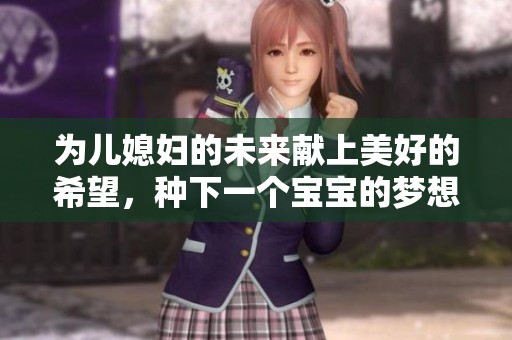 为儿媳妇的未来献上美好的希望，种下一个宝宝的梦想