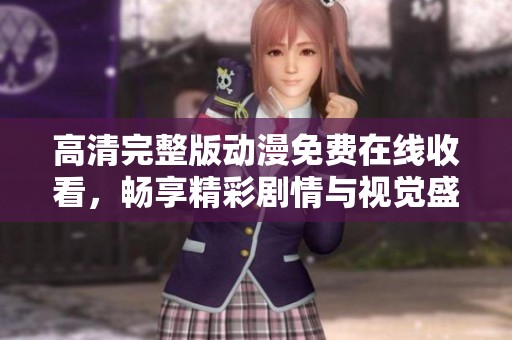 高清完整版动漫免费在线收看，畅享精彩剧情与视觉盛宴